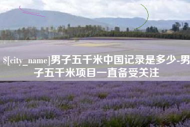 诸城男子五千米中国记录是多少-男子五千米项目一直备受关注
