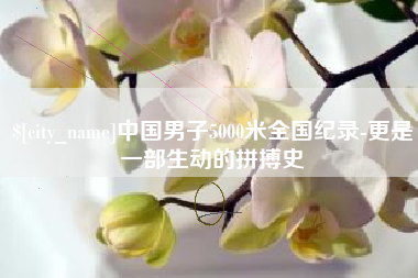诸城中国男子5000米全国纪录-更是一部生动的拼搏史