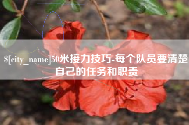 诸城50米接力技巧-每个队员要清楚自己的任务和职责