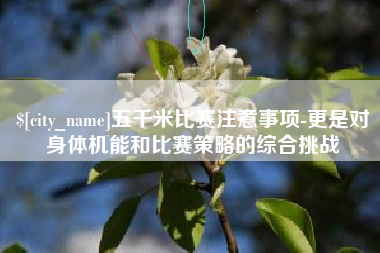 诸城五千米比赛注意事项-更是对身体机能和比赛策略的综合挑战