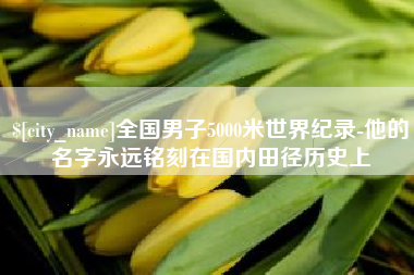 诸城全国男子5000米世界纪录-他的名字永远铭刻在国内田径历史上
