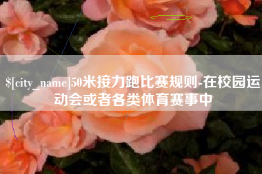 诸城50米接力跑比赛规则-在校园运动会或者各类体育赛事中
