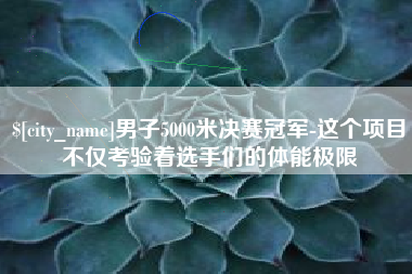 诸城男子5000米决赛冠军-这个项目不仅考验着选手们的体能极限