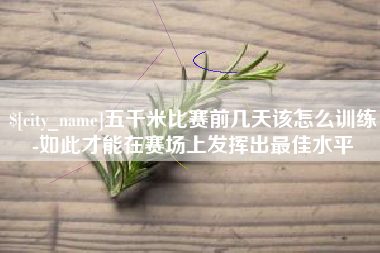 诸城五千米比赛前几天该怎么训练-如此才能在赛场上发挥出最佳水平