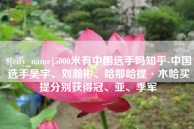 诸城5000米有中国选手吗知乎-中国选手吴宇、刘瀚彬、哈那哈提·木哈买提分别获得冠、亚、季军