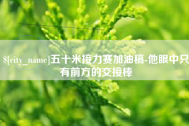 诸城五十米接力赛加油稿-他眼中只有前方的交接棒