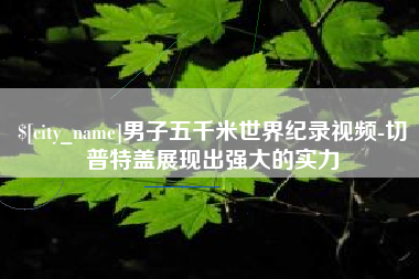 诸城男子五千米世界纪录视频-切普特盖展现出强大的实力