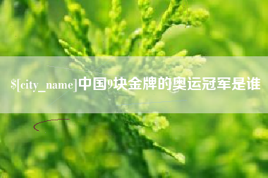 诸城中国9块金牌的奥运冠军是谁