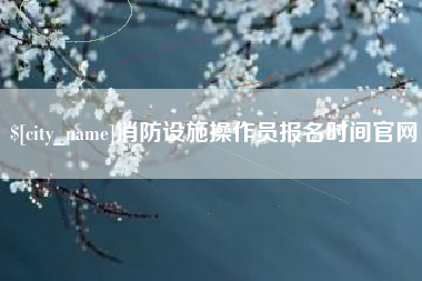 诸城消防设施操作员报名时间官网