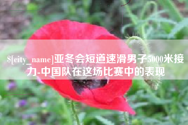 诸城亚冬会短道速滑男子5000米接力-中国队在这场比赛中的表现