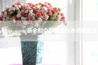 诸城最全的中国地图和各省地图及各市地图