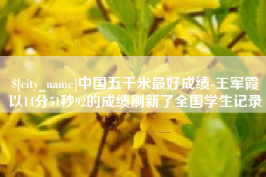 诸城中国五千米最好成绩-王军霞以14分51秒92的成绩刷新了全国学生记录