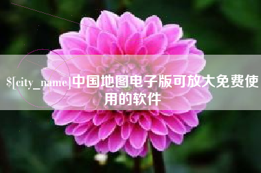 诸城中国地图电子版可放大免费使用的软件
