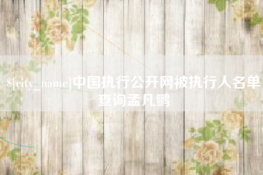 诸城中国执行公开网被执行人名单查询孟凡鹏