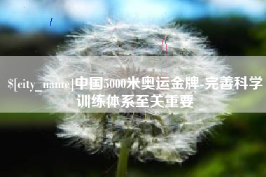 诸城中国5000米奥运金牌-完善科学训练体系至关重要