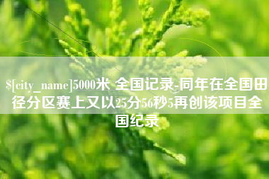 诸城5000米 全国记录-同年在全国田径分区赛上又以25分56秒5再创该项目全国纪录