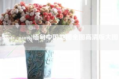 诸城缅甸中国地图全图高清版大图
