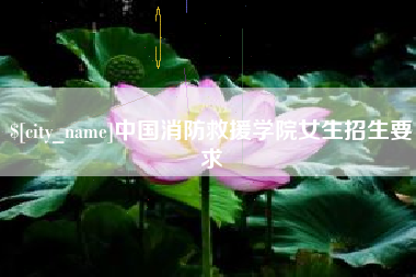 诸城中国消防救援学院女生招生要求