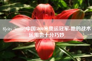 诸城中国5000米奥运冠军-她的战术运用也十分巧妙
