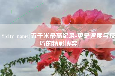 诸城五千米最高纪录-更是速度与技巧的精彩博弈