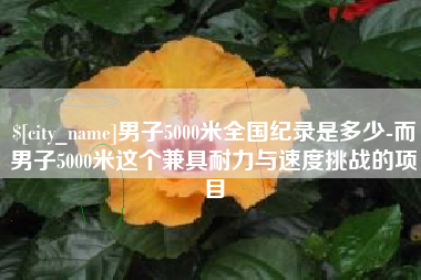 诸城男子5000米全国纪录是多少-而男子5000米这个兼具耐力与速度挑战的项目