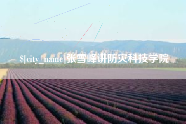 诸城张雪峰讲防灾科技学院