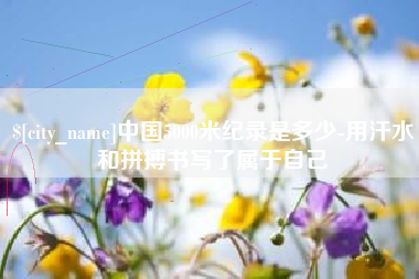 诸城中国5000米纪录是多少-用汗水和拼搏书写了属于自己