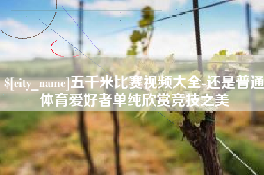 诸城五千米比赛视频大全-还是普通体育爱好者单纯欣赏竞技之美