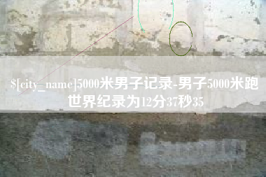 诸城5000米男子记录-男子5000米跑世界纪录为12分37秒35