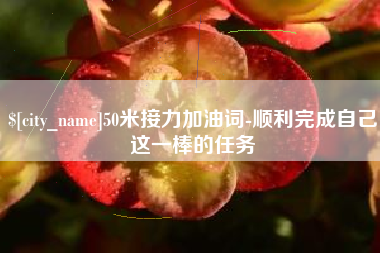 诸城50米接力加油词-顺利完成自己这一棒的任务