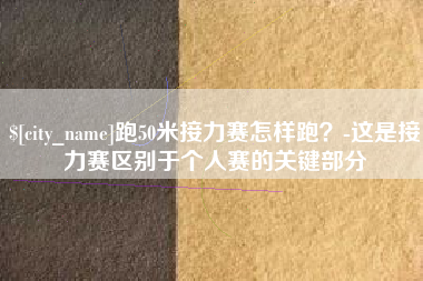 诸城跑50米接力赛怎样跑？-这是接力赛区别于个人赛的关键部分