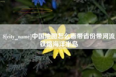 诸城中国地图怎么画带省份带河流铁路海洋半岛
