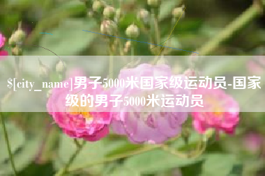 诸城男子5000米国家级运动员-国家级的男子5000米运动员