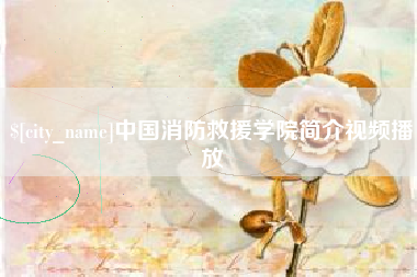 诸城中国消防救援学院简介视频播放