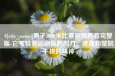 诸城男子5000米比赛视频观看完整版-它考验着运动员的耐力、速度和坚韧不拔的精神