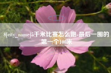 诸城5千米比赛怎么跑-最后一圈的第一个100米