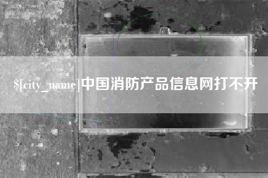 诸城中国消防产品信息网打不开