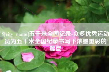 诸城五千米全国纪录-众多优秀运动员为五千米全国纪录书写下浓墨重彩的篇章