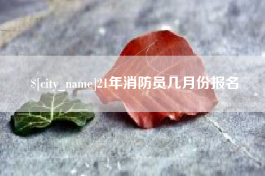 诸城21年消防员几月份报名