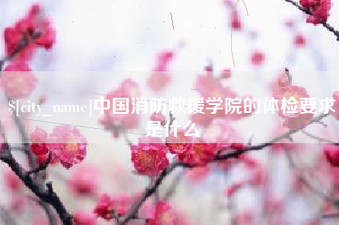 诸城中国消防救援学院的体检要求是什么