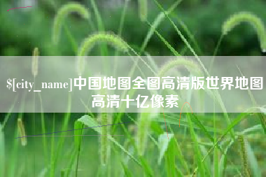 诸城中国地图全图高清版世界地图高清十亿像素