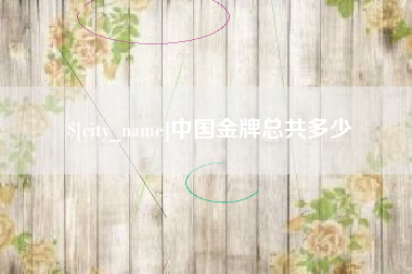 诸城中国金牌总共多少
