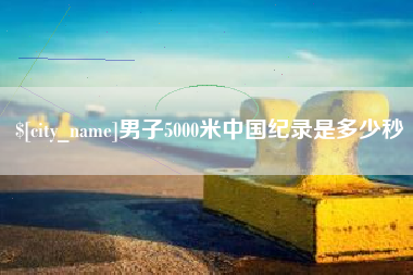 诸城男子5000米中国纪录是多少秒