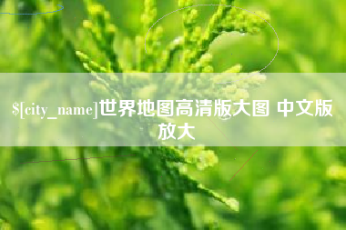 诸城世界地图高清版大图 中文版 放大
