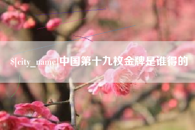 诸城中国第十九枚金牌是谁得的
