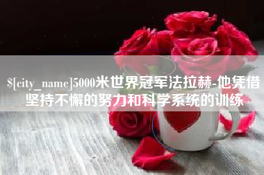 诸城5000米世界冠军法拉赫-他凭借坚持不懈的努力和科学系统的训练