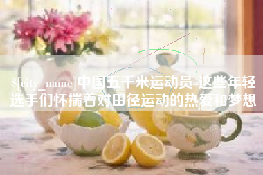 诸城中国五千米运动员-这些年轻选手们怀揣着对田径运动的热爱和梦想