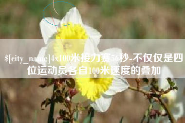 诸城4x100米接力赛56秒-不仅仅是四位运动员各自100米速度的叠加