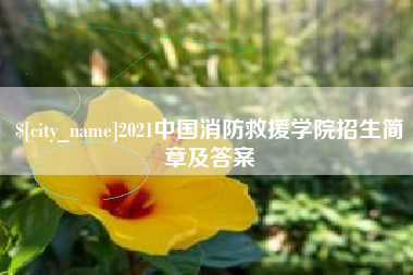 诸城2021中国消防救援学院招生简章及答案