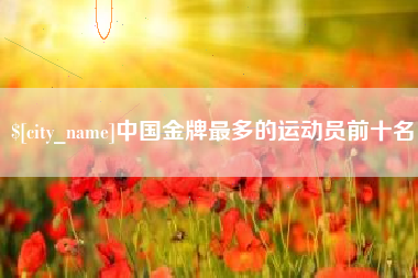 诸城中国金牌最多的运动员前十名